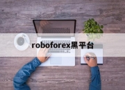roboforex黑平台(roboforex是真实平台吗)